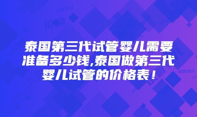 泰国第三代试管婴儿需要准备多少钱,泰国做第三代婴儿试管的价格表!