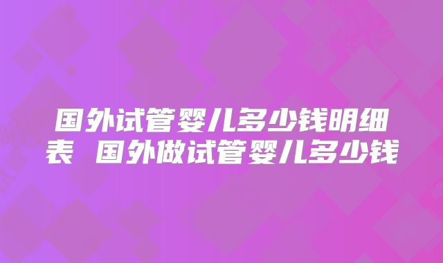 国外试管婴儿多少钱明细表 国外做试管婴儿多少钱