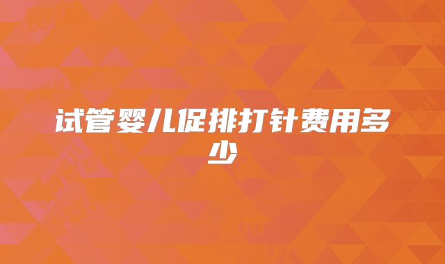 试管婴儿促排打针费用多少