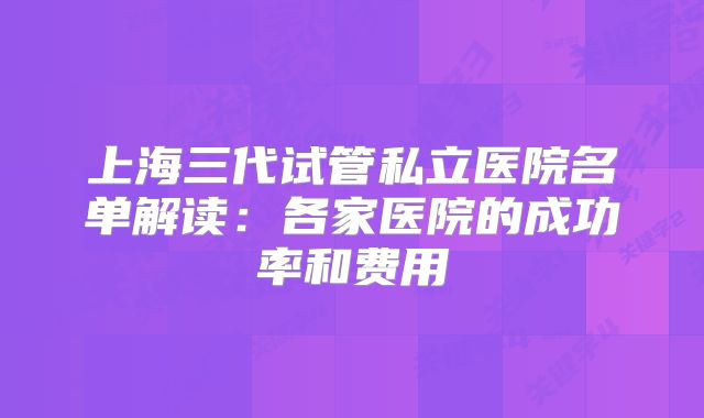 上海三代试管私立医院名单解读：各家医院的成功率和费用