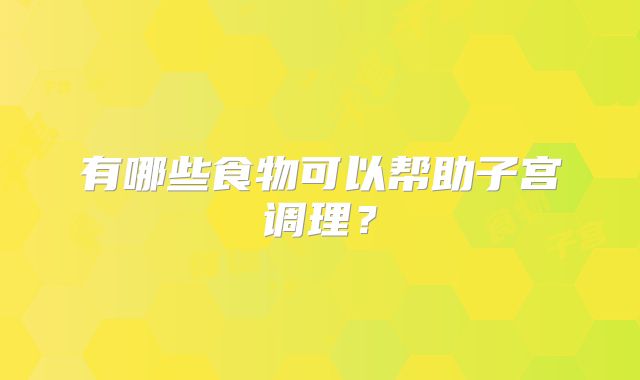 有哪些食物可以帮助子宫调理?