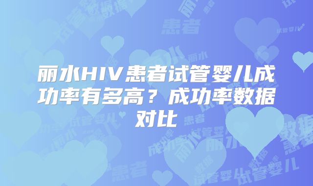 丽水HIV患者试管婴儿成功率有多高？成功率数据对比