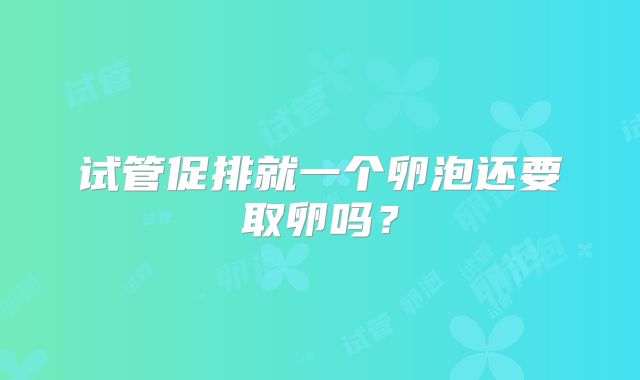 试管促排就一个卵泡还要取卵吗？