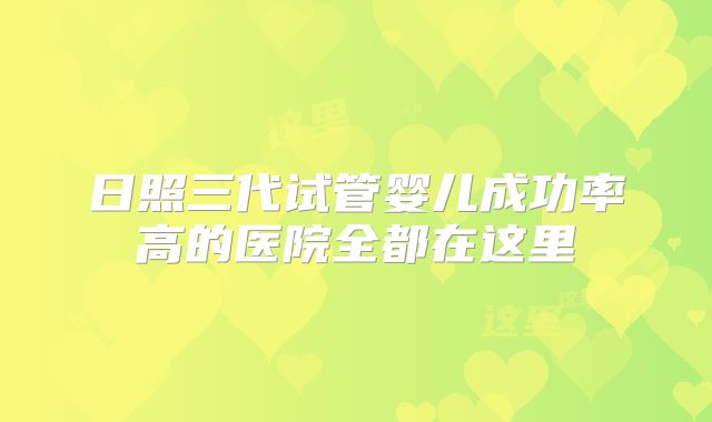 日照三代试管婴儿成功率高的医院全都在这里