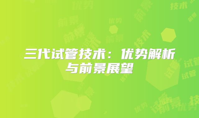 三代试管技术:优势解析与前景展望