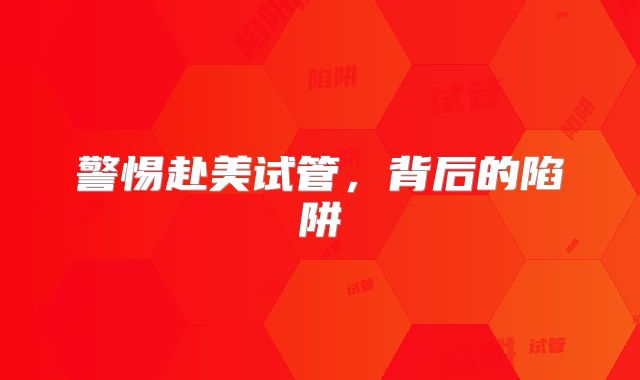 警惕赴美试管，背后的陷阱