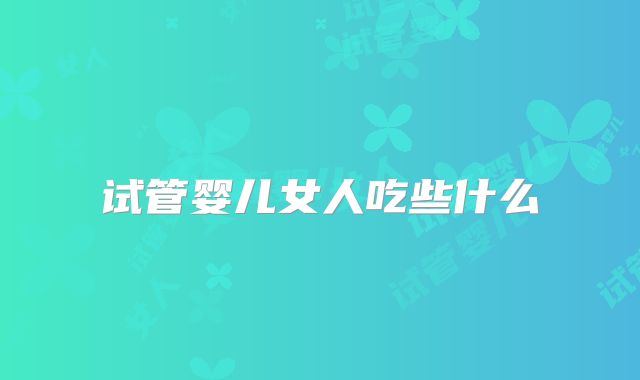 试管婴儿女人吃些什么