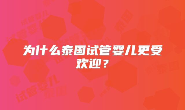 为什么泰国试管婴儿更受欢迎？