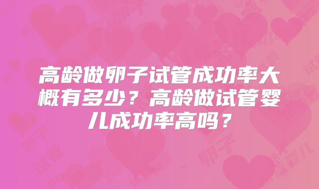 高龄做卵子试管成功率大概有多少?高龄做试管婴儿成功率高吗?
