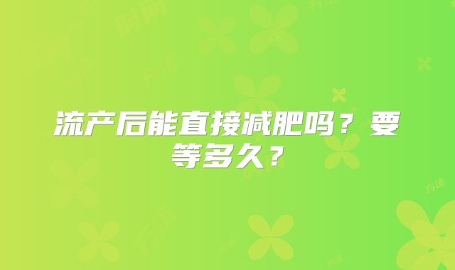 流产后能直接减肥吗?要等多久?