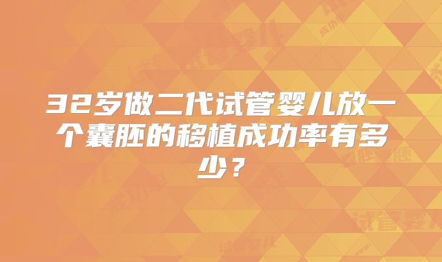 32岁做二代试管婴儿放一个囊胚的移植成功率有多少？