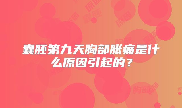囊胚第九天胸部胀痛是什么原因引起的？