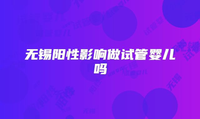 无锡阳性影响做试管婴儿吗