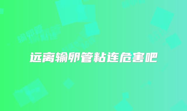 远离输卵管粘连危害吧