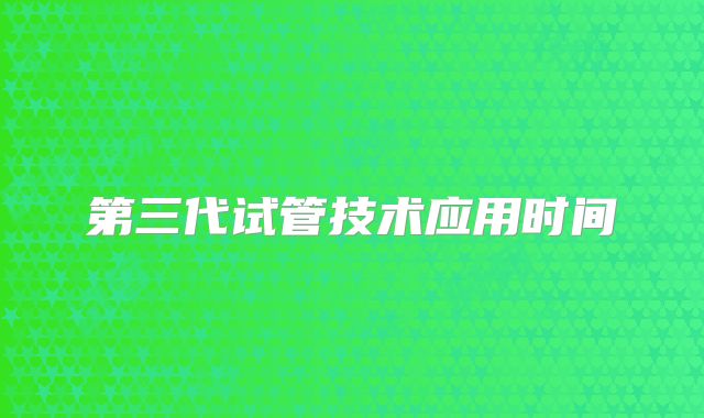 第三代试管技术应用时间