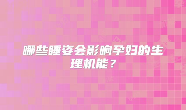 哪些睡姿会影响孕妇的生理机能?