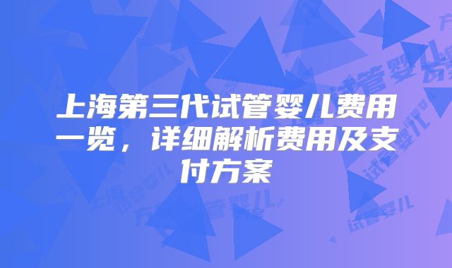 上海第三代试管婴儿费用一览，详细解析费用及支付方案