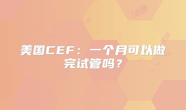 美国CEF：一个月可以做完试管吗？