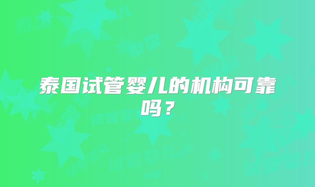 泰国试管婴儿的机构可靠吗？