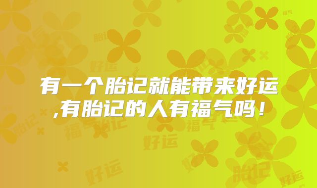 有一个胎记就能带来好运,有胎记的人有福气吗!