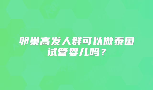 卵巢高发人群可以做泰国试管婴儿吗?