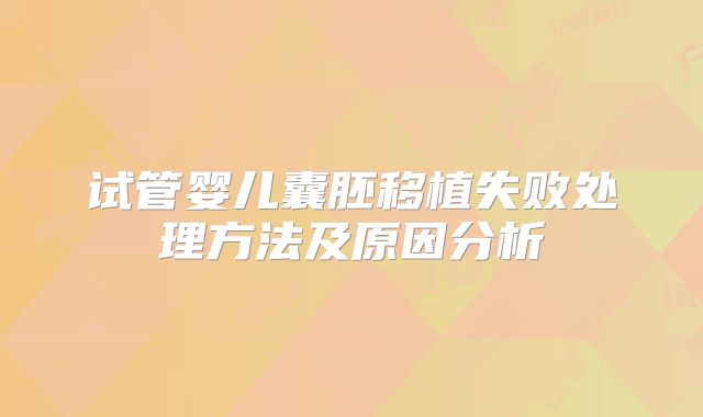 试管婴儿囊胚移植失败处理方法及原因分析