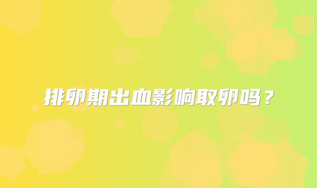 排卵期出血影响取卵吗？