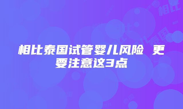 相比泰国试管婴儿风险 更要注意这3点