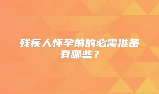 残疾人怀孕前的必需准备有哪些?