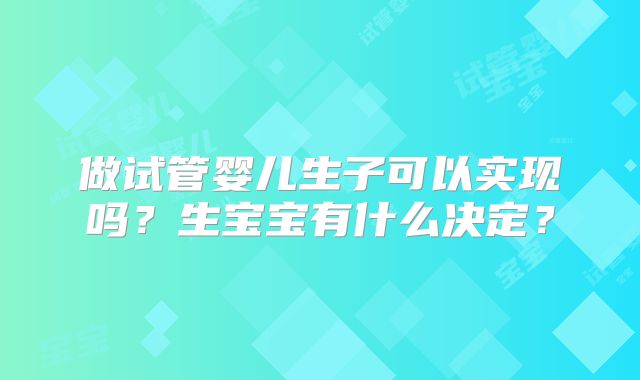 做试管婴儿生子可以实现吗？生宝宝有什么决定？