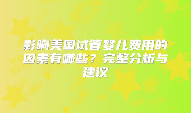 影响美国试管婴儿费用的因素有哪些?完整分析与建议