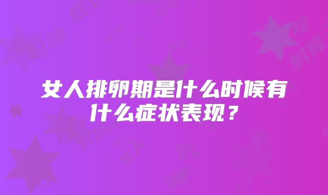 女人排卵期是什么时候有什么症状表现？