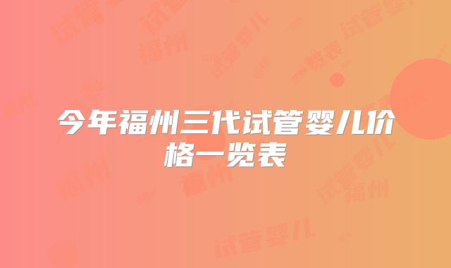 今年福州三代试管婴儿价格一览表