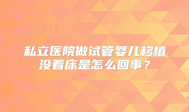 私立医院做试管婴儿移植没着床是怎么回事？