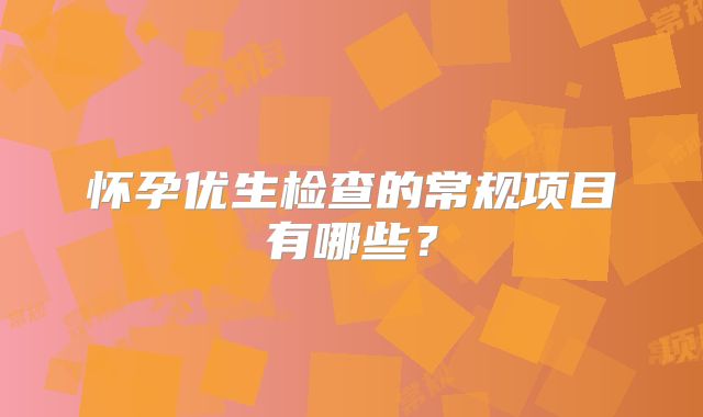 怀孕优生检查的常规项目有哪些？