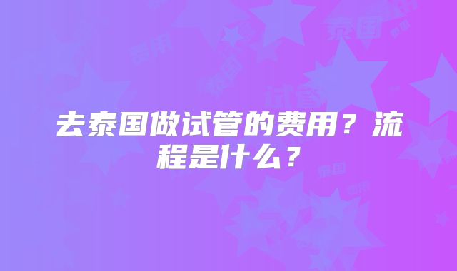 去泰国做试管的费用？流程是什么？