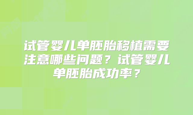 试管婴儿单胚胎移植需要注意哪些问题?试管婴儿单胚胎成功率?