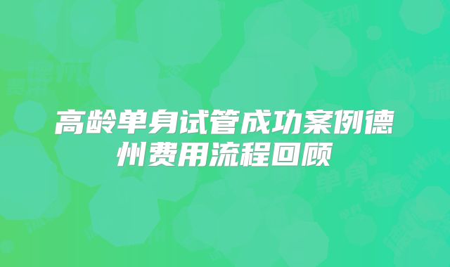 高龄单身试管成功案例德州费用流程回顾