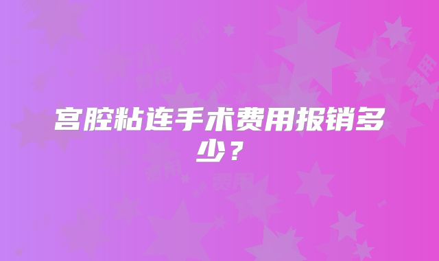 宫腔粘连手术费用报销多少？