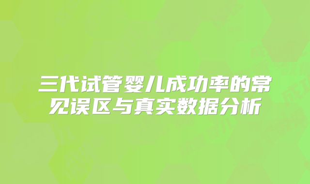 三代试管婴儿成功率的常见误区与真实数据分析