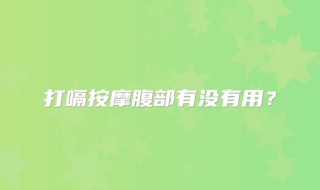 打嗝按摩腹部有没有用?