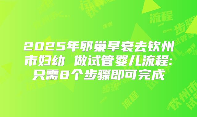 2025年卵巢早衰去钦州市妇幼 做试管婴儿流程:只需8个步骤即可完成