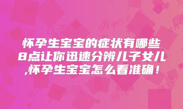 怀孕生宝宝的症状有哪些8点让你迅速分辨儿子女儿,怀孕生宝宝怎么看准确！