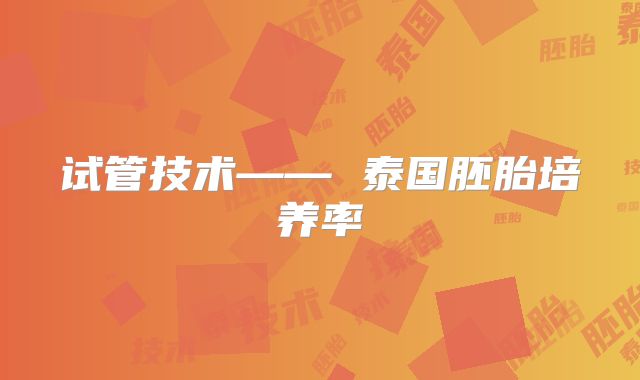 试管技术—— 泰国胚胎培养率