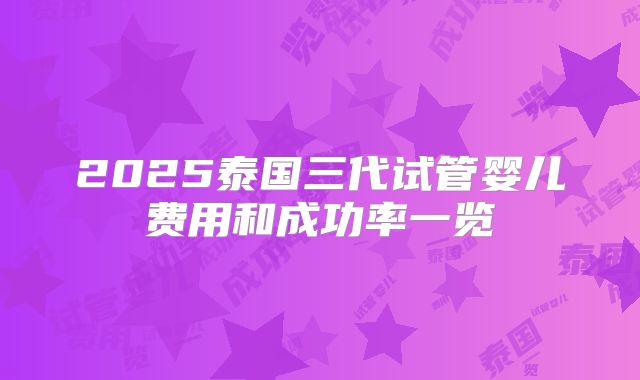 2025泰国三代试管婴儿费用和成功率一览