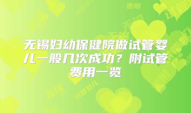 无锡妇幼保健院做试管婴儿一般几次成功?附试管费用一览