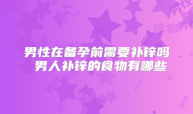 男性在备孕前需要补锌吗 男人补锌的食物有哪些
