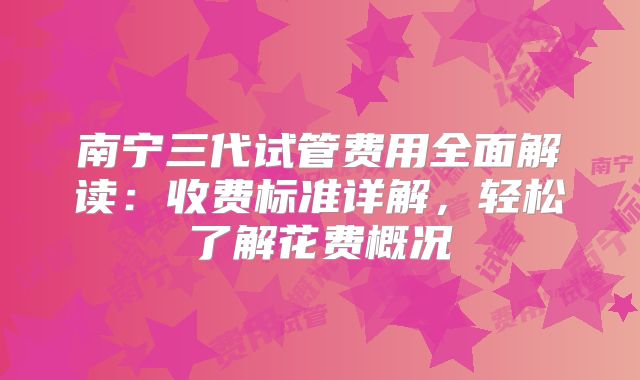 南宁三代试管费用全面解读：收费标准详解，轻松了解花费概况