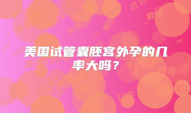 美国试管囊胚宫外孕的几率大吗？