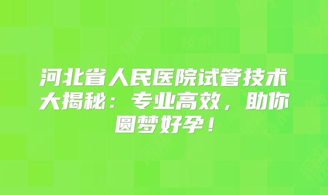 河北省人民医院试管技术大揭秘：专业高效，助你圆梦好孕！